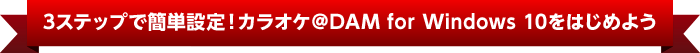 3ステップで簡単設定!カラオケ@DAM for Windows 10をはじめよう